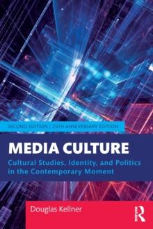 Media Culture : Cultural Studies, Identity, and Politics in the Contemporary Moment