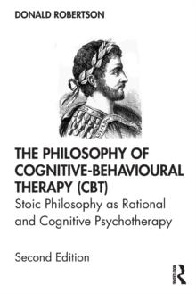 The Philosophy of Cognitive-Behavioural Therapy (CBT) : Stoic Philosophy as Rational and Cognitive Psychotherapy