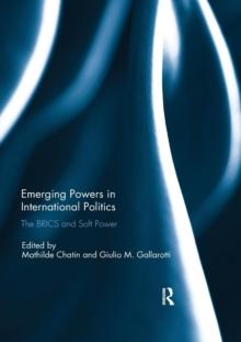 Emerging Powers in International Politics : The BRICS and Soft Power