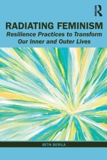 Radiating Feminism : Resilience Practices to Transform our Inner and Outer Lives