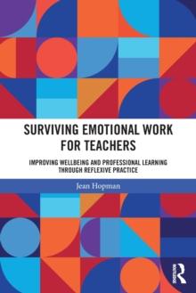 Surviving Emotional Work for Teachers : Improving Wellbeing and Professional Learning Through Reflexive Practice