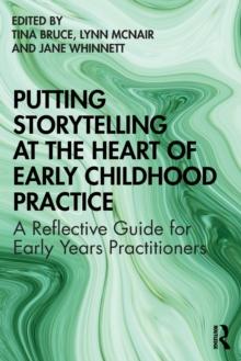 Putting Storytelling at the Heart of Early Childhood Practice : A Reflective Guide for Early Years Practitioners