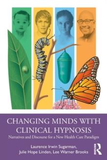 Changing Minds with Clinical Hypnosis : Narratives and Discourse for a New Health Care Paradigm