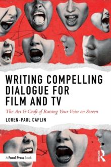 Writing Compelling Dialogue for Film and TV : The Art & Craft of Raising Your Voice on Screen