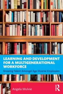 Learning and Development for a Multigenerational Workforce : Growing Talent Amongst Age Diverse Employees