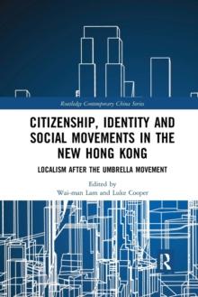 Citizenship, Identity and Social Movements in the New Hong Kong : Localism after the Umbrella Movement