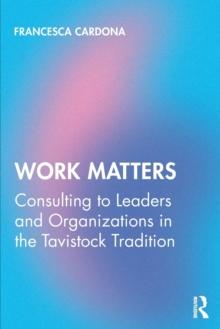 Work Matters : Consulting to leaders and organizations in the Tavistock tradition