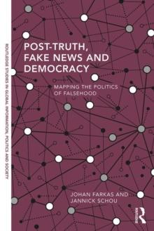 Post-Truth, Fake News and Democracy : Mapping the Politics of Falsehood