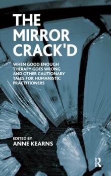 The Mirror Crack'd : When Good Enough Therapy Goes Wrong and Other Cautionary Tales for the Humanistic Practitioner