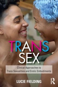 Trans Sex : Clinical Approaches to Trans Sexualities and Erotic Embodiments