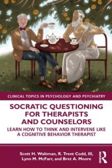 Socratic Questioning for Therapists and Counselors : Learn How to Think and Intervene Like a Cognitive Behavior Therapist