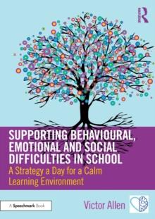 Supporting Behavioural, Emotional and Social Difficulties in School : A Strategy a Day for a Calm Learning Environment