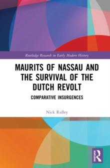 Maurits of Nassau and the Survival of the Dutch Revolt : Comparative Insurgences