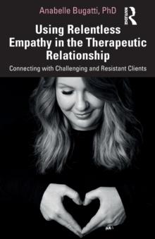 Using Relentless Empathy in the Therapeutic Relationship : Connecting with Challenging and Resistant Clients