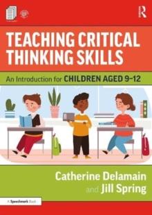 Teaching Critical Thinking Skills : An Introduction For Children Aged 9-12