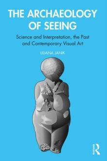 The Archaeology of Seeing : Science and Interpretation, the Past and Contemporary Visual Art