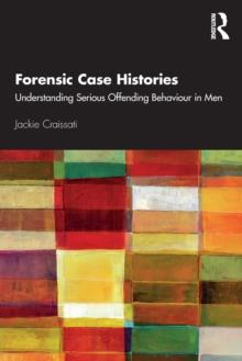 Forensic Case Histories : Understanding Serious Offending Behaviour In Men