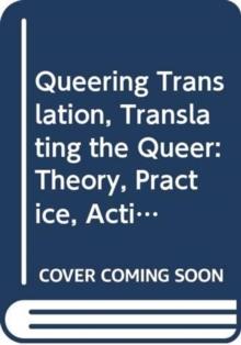 Queering Translation, Translating the Queer : Theory, Practice, Activism