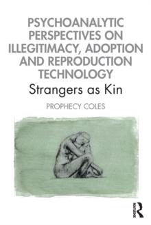 Psychoanalytic Perspectives on Illegitimacy, Adoption and Reproduction Technology : Strangers as Kin