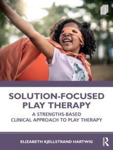 Solution-Focused Play Therapy : A Strengths-Based Clinical Approach to Play Therapy