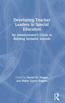 Developing Teacher Leaders in Special Education : An Administrators Guide to Building Inclusive Schools