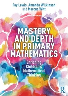 Mastery and Depth in Primary Mathematics : Enriching Children's Mathematical Thinking