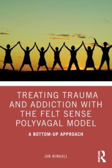 Treating Trauma and Addiction with the Felt Sense Polyvagal Model : A Bottom-Up Approach