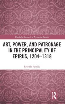 Art, Power, and Patronage in the Principality of Epirus, 12041318