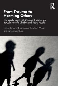 From Trauma to Harming Others : Therapeutic Work with Delinquent, Violent and Sexually Harmful Children and Young People