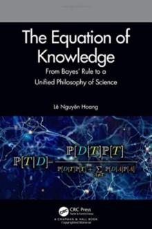 The Equation of Knowledge : From Bayes' Rule to a Unified Philosophy of Science