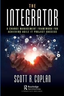 The Integrator : A Change Management Framework for Achieving Agile IT Project Success