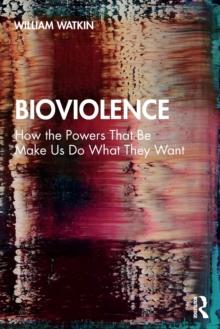 Bioviolence : How the Powers That Be Make Us Do What They Want