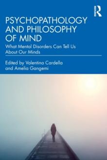 Psychopathology and Philosophy of Mind : What Mental Disorders Can Tell Us About Our Minds