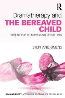 Dramatherapy and the Bereaved Child : Telling the Truth to Children During Difficult Times