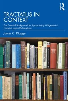 Tractatus in Context : The Essential Background for Appreciating Wittgensteins Tractatus Logico-Philosophicus