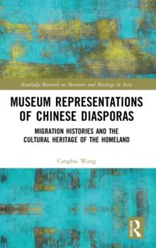 Museum Representations of Chinese Diasporas : Migration Histories and the Cultural Heritage of the Homeland