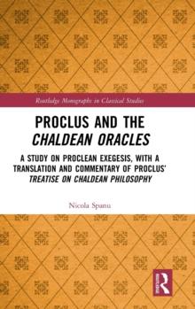 Proclus and the Chaldean Oracles : A Study on Proclean Exegesis, with a Translation and Commentary of Proclus Treatise On Chaldean Philosophy