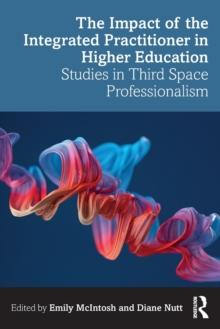 The Impact of the Integrated Practitioner in Higher Education : Studies in Third Space Professionalism