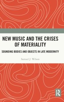 New Music and the Crises of Materiality : Sounding Bodies and Objects in Late Modernity