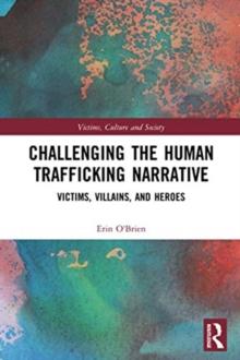 Challenging the Human Trafficking Narrative : Victims, Villains, and Heroes