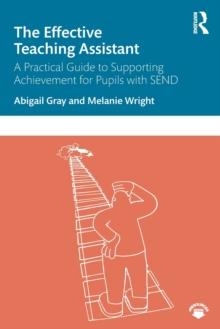 The Effective Teaching Assistant : A Practical Guide to Supporting Achievement for Pupils with SEND