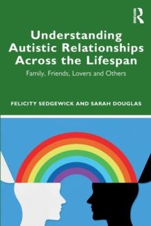 Understanding Autistic Relationships Across the Lifespan : Family, Friends, Lovers and Others