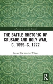 The Battle Rhetoric of Crusade and Holy War, c. 1099-c. 1222