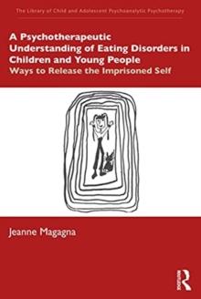 A Psychotherapeutic Understanding of Eating Disorders in Children and Young People : Ways to Release the Imprisoned Self