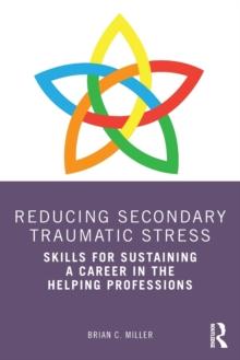 Reducing Secondary Traumatic Stress : Skills for Sustaining a Career in the Helping Professions