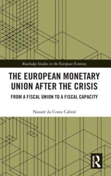 The European Monetary Union After the Crisis : From a Fiscal Union to Fiscal Capacity