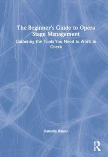 The Beginners Guide to Opera Stage Management : Gathering the Tools You Need to Work in Opera