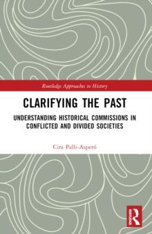 Clarifying the Past : Understanding Historical Commissions in Conflicted and Divided Societies