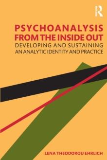 Psychoanalysis from the Inside Out : Developing and Sustaining an Analytic Identity and Practice