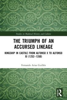 The Triumph of an Accursed Lineage : Kingship in Castile from Alfonso X to Alfonso XI (1252-1350)